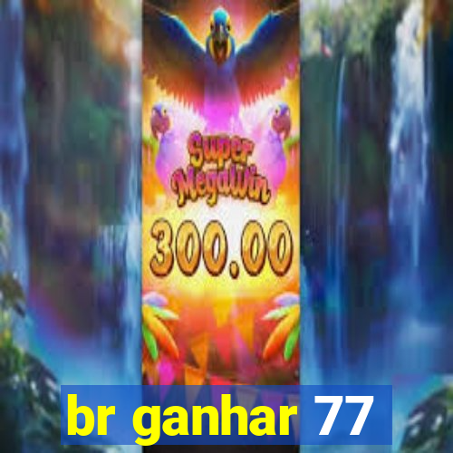 br ganhar 77