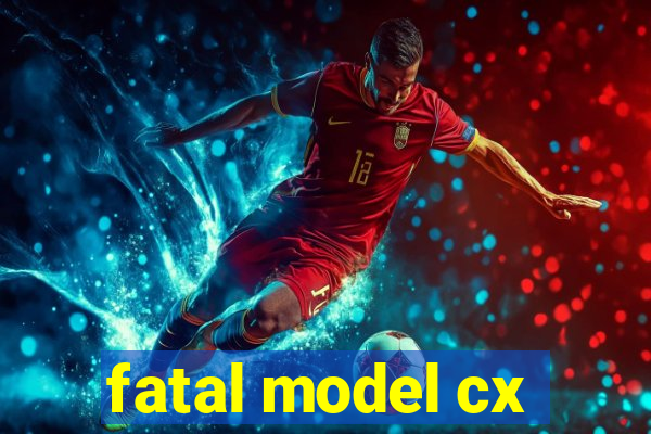 fatal model cx