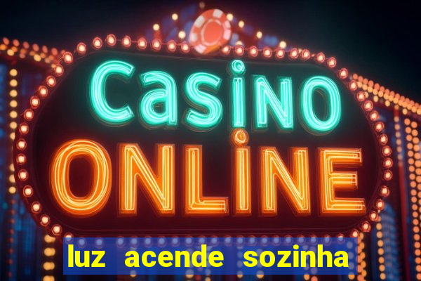 luz acende sozinha a noite espiritismo luz