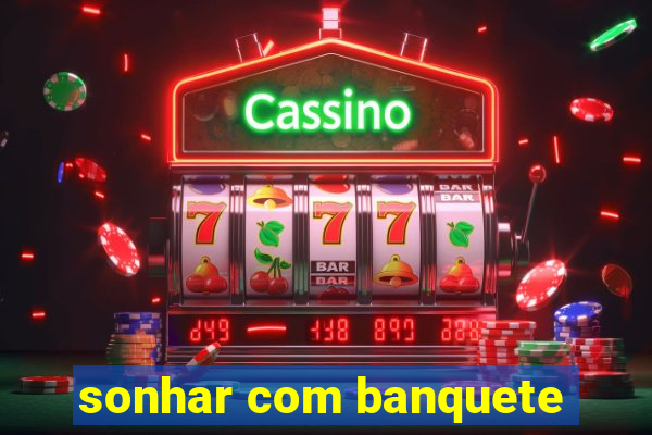 sonhar com banquete