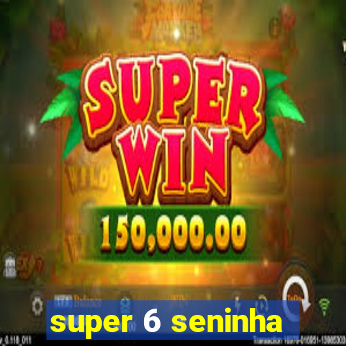 super 6 seninha