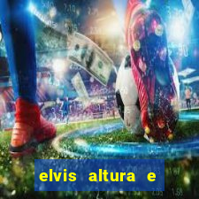 elvis altura e peso elvis bugalu altura e