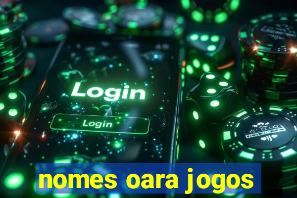 nomes oara jogos