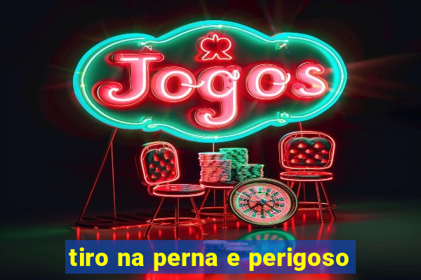 tiro na perna e perigoso