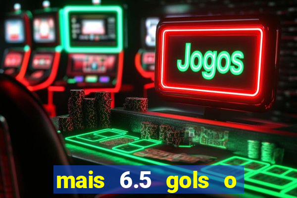 mais 6.5 gols o que significa