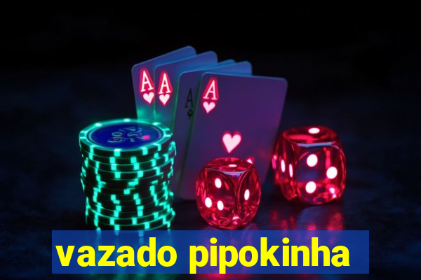 vazado pipokinha