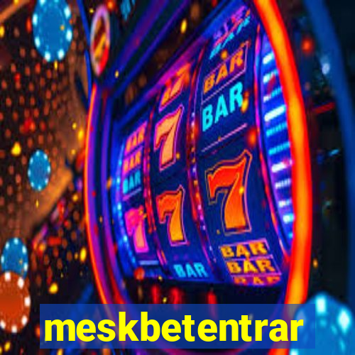 meskbetentrar