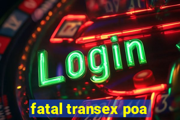 fatal transex poa