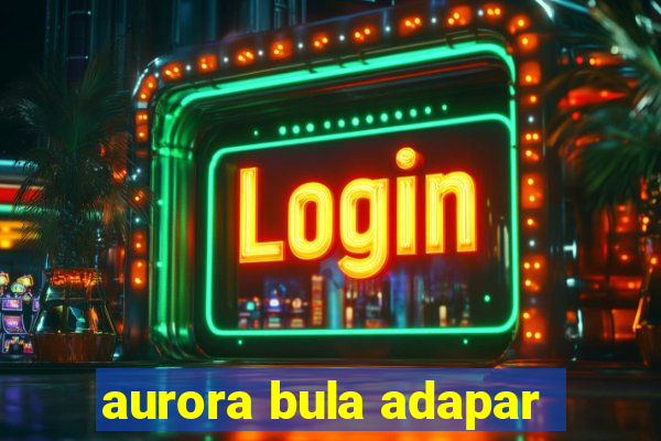 aurora bula adapar