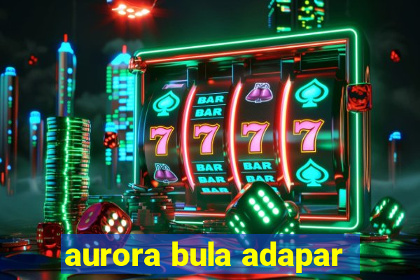 aurora bula adapar