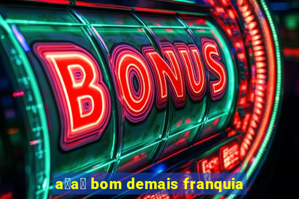 a莽a铆 bom demais franquia
