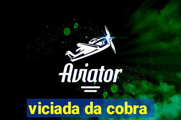 viciada da cobra
