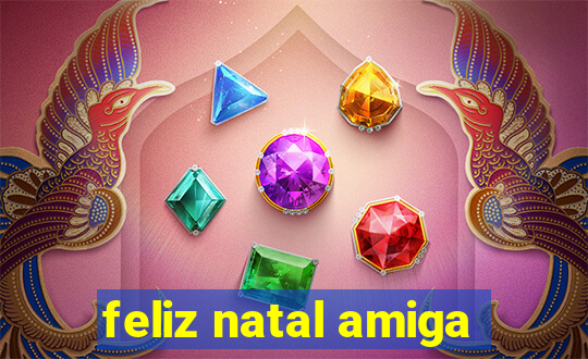 feliz natal amiga