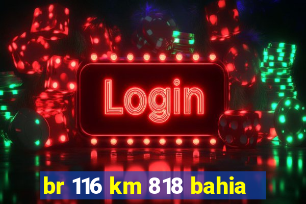 br 116 km 818 bahia