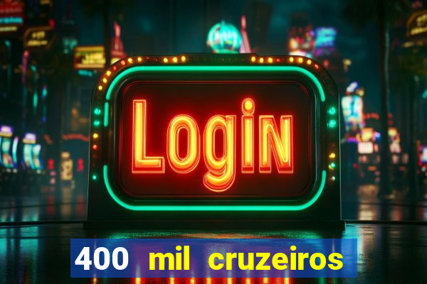 400 mil cruzeiros em reais