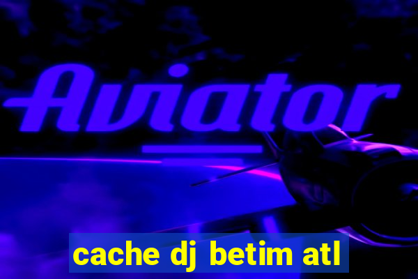 cache dj betim atl