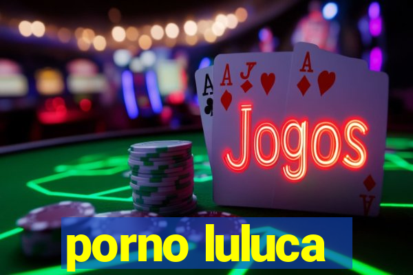 porno luluca