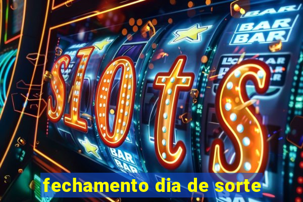 fechamento dia de sorte