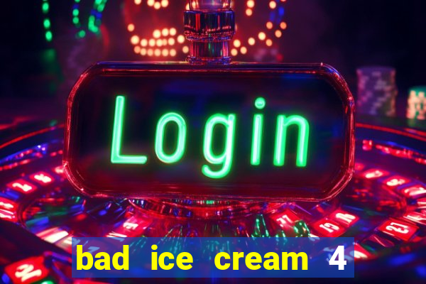 bad ice cream 4 click jogos