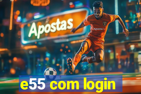 e55 com login
