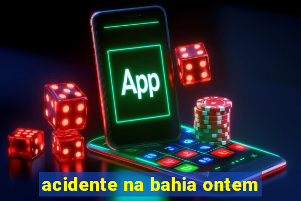 acidente na bahia ontem