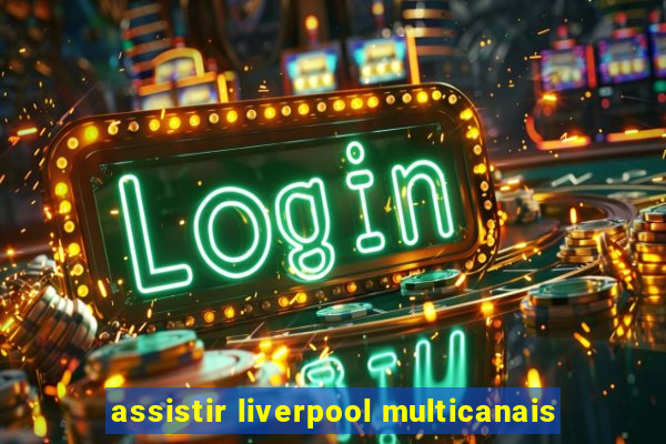assistir liverpool multicanais