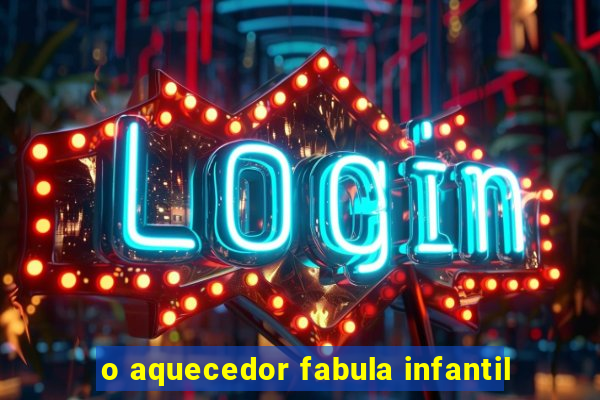 o aquecedor fabula infantil