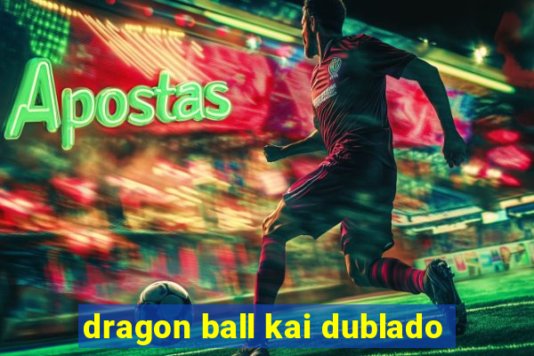 dragon ball kai dublado