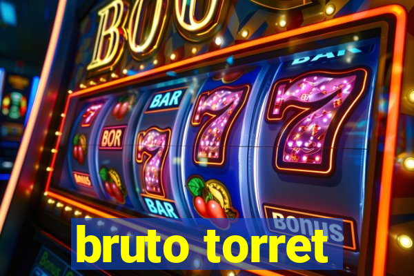 bruto torret