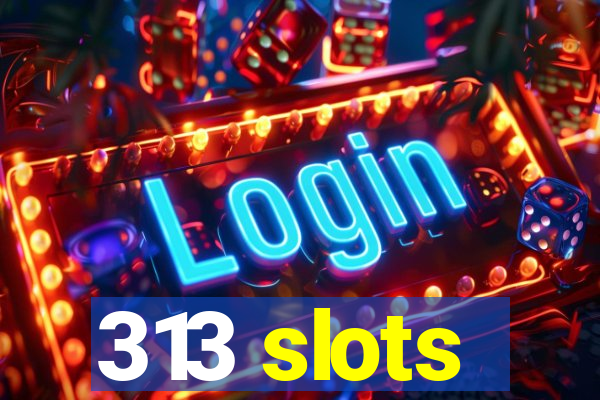 313 slots