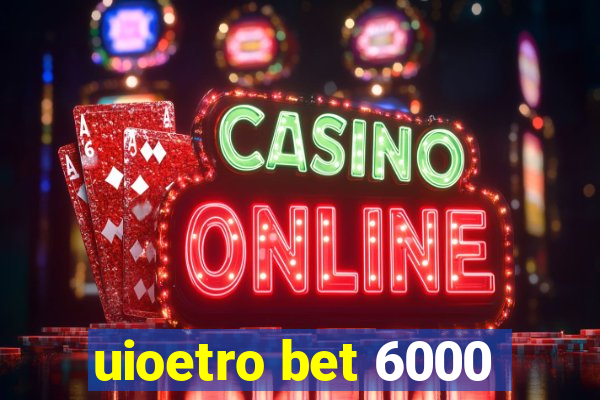 uioetro bet 6000