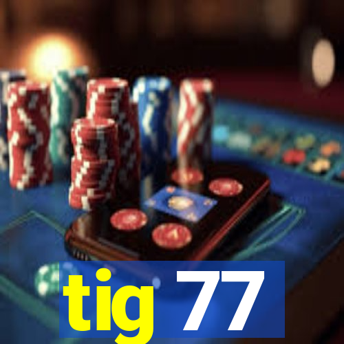tig 77