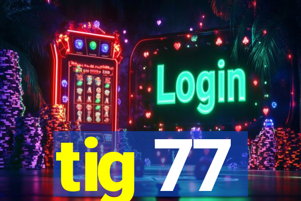 tig 77