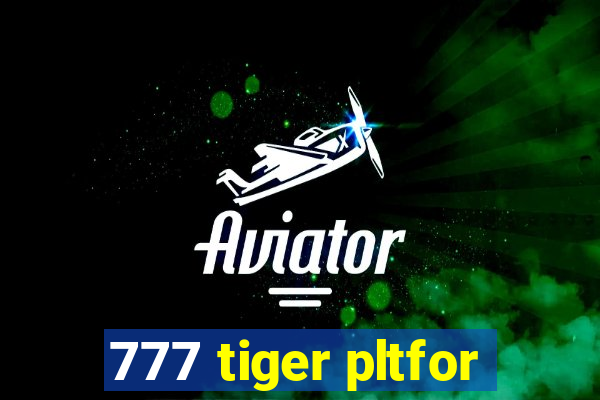 777 tiger pltfor