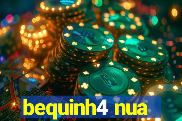 bequinh4 nua