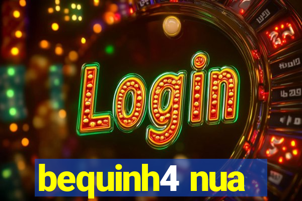 bequinh4 nua