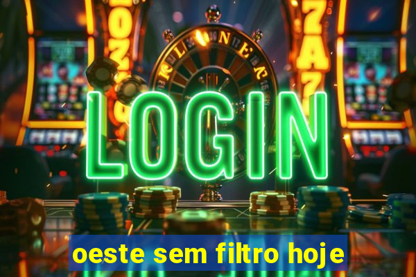 oeste sem filtro hoje