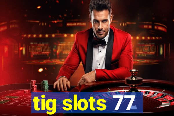 tig slots 77