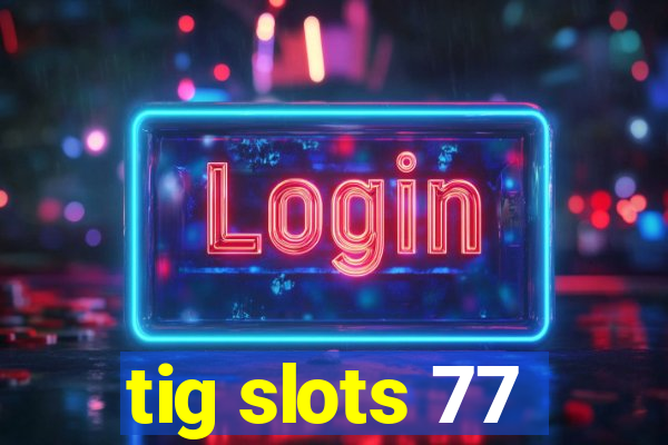 tig slots 77