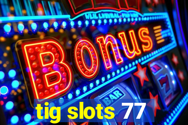 tig slots 77