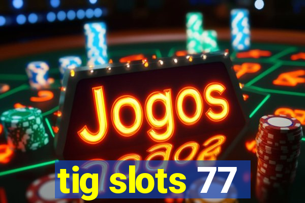 tig slots 77