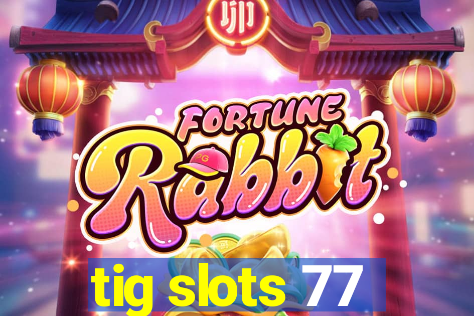 tig slots 77