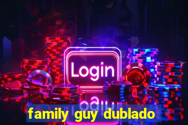 family guy dublado