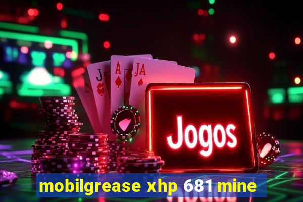 mobilgrease xhp 681 mine