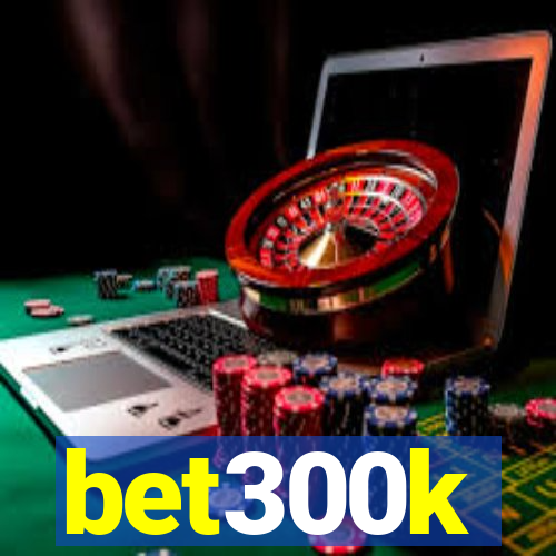 bet300k