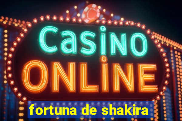 fortuna de shakira