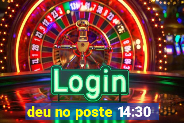 deu no poste 14:30