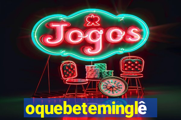 oquebeteminglês