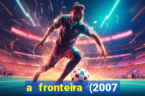 a fronteira (2007 filme completo download)