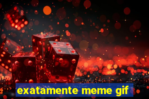 exatamente meme gif